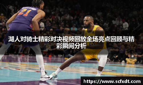 湖人对骑士精彩对决视频回放全场亮点回顾与精彩瞬间分析